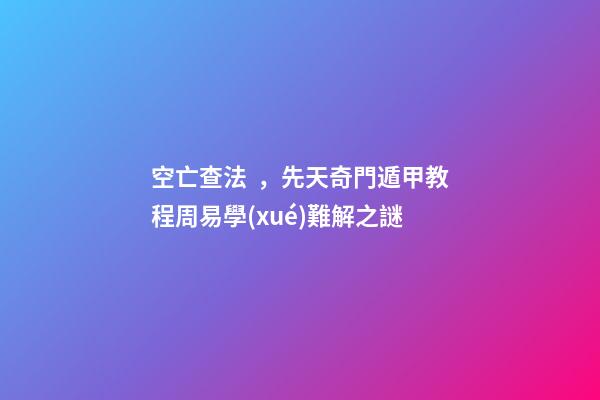 空亡查法，先天奇門遁甲教程周易學(xué)難解之謎